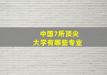 中国7所顶尖大学有哪些专业