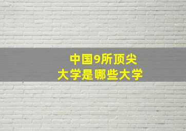 中国9所顶尖大学是哪些大学