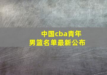 中国cba青年男篮名单最新公布