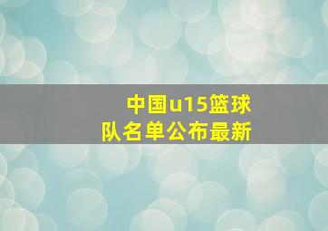 中国u15篮球队名单公布最新