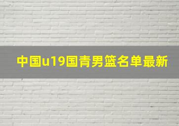 中国u19国青男篮名单最新