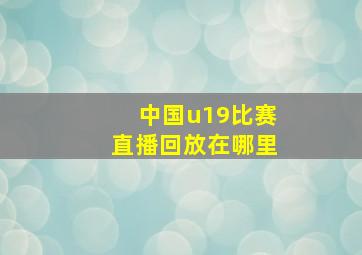 中国u19比赛直播回放在哪里