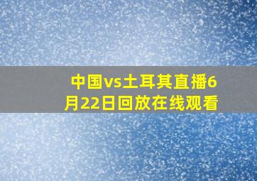 中国vs土耳其直播6月22日回放在线观看