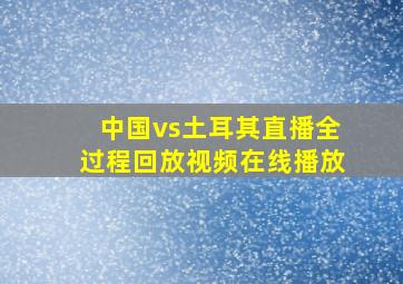 中国vs土耳其直播全过程回放视频在线播放