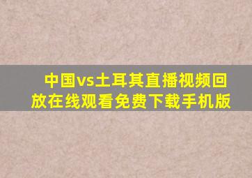 中国vs土耳其直播视频回放在线观看免费下载手机版