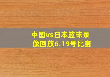 中国vs日本篮球录像回放6.19号比赛