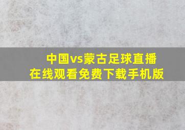 中国vs蒙古足球直播在线观看免费下载手机版