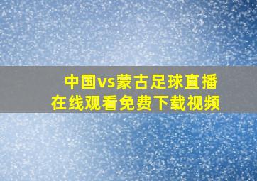 中国vs蒙古足球直播在线观看免费下载视频