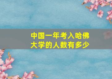 中国一年考入哈佛大学的人数有多少