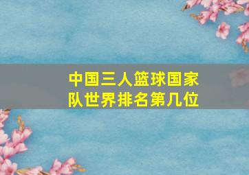 中国三人篮球国家队世界排名第几位