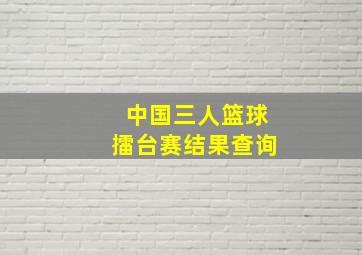 中国三人篮球擂台赛结果查询