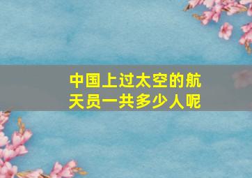 中国上过太空的航天员一共多少人呢