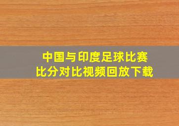 中国与印度足球比赛比分对比视频回放下载