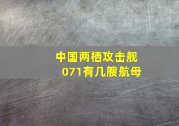 中国两栖攻击舰071有几艘航母