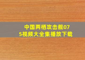 中国两栖攻击舰075视频大全集播放下载