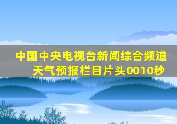 中国中央电视台新闻综合频道天气预报栏目片头0010秒