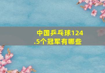 中国乒乓球124.5个冠军有哪些