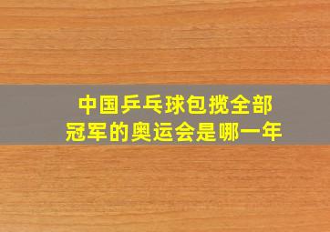 中国乒乓球包揽全部冠军的奥运会是哪一年