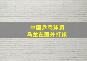 中国乒乓球员马龙在国外打球