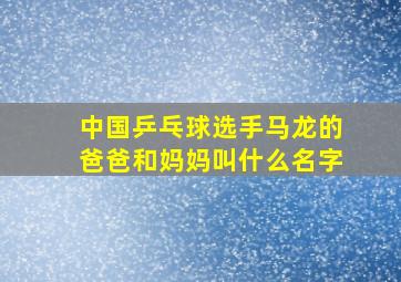 中国乒乓球选手马龙的爸爸和妈妈叫什么名字