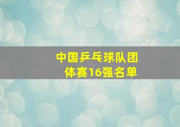 中国乒乓球队团体赛16强名单