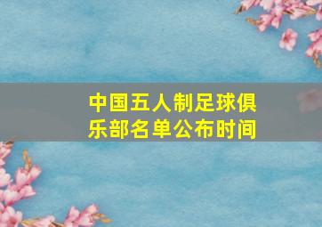 中国五人制足球俱乐部名单公布时间