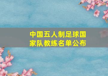 中国五人制足球国家队教练名单公布