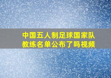 中国五人制足球国家队教练名单公布了吗视频