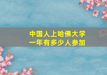 中国人上哈佛大学一年有多少人参加