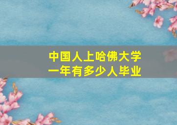 中国人上哈佛大学一年有多少人毕业