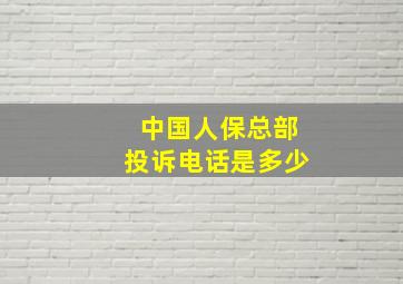 中国人保总部投诉电话是多少