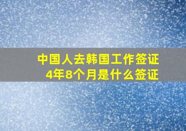 中国人去韩国工作签证4年8个月是什么签证