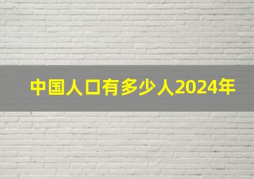 中国人口有多少人2024年