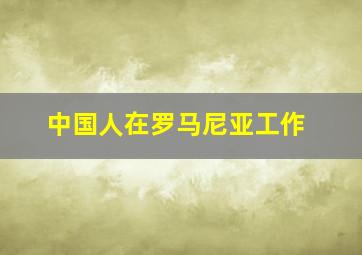 中国人在罗马尼亚工作