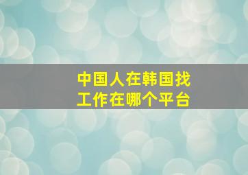 中国人在韩国找工作在哪个平台