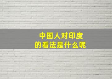 中国人对印度的看法是什么呢