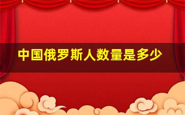 中国俄罗斯人数量是多少