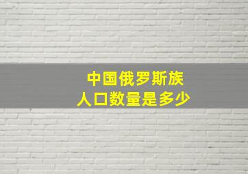 中国俄罗斯族人口数量是多少