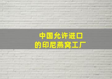 中国允许进口的印尼燕窝工厂