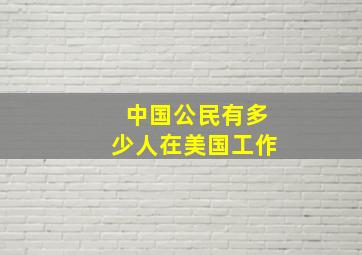 中国公民有多少人在美国工作