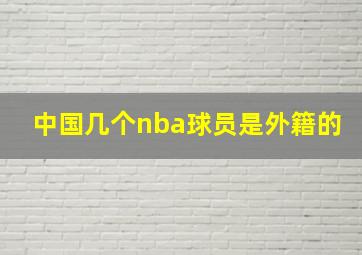 中国几个nba球员是外籍的