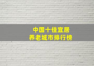 中国十佳宜居养老城市排行榜