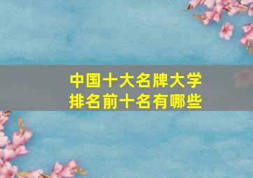 中国十大名牌大学排名前十名有哪些