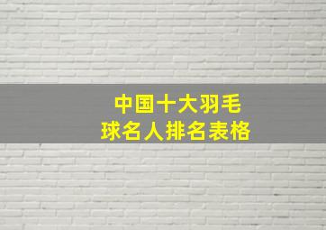 中国十大羽毛球名人排名表格