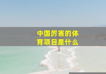 中国厉害的体育项目是什么