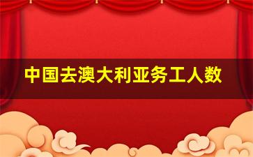 中国去澳大利亚务工人数