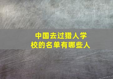 中国去过猎人学校的名单有哪些人