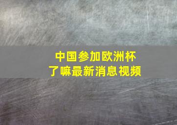 中国参加欧洲杯了嘛最新消息视频