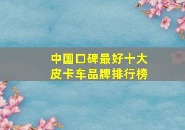 中国口碑最好十大皮卡车品牌排行榜