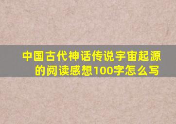 中国古代神话传说宇宙起源的阅读感想100字怎么写